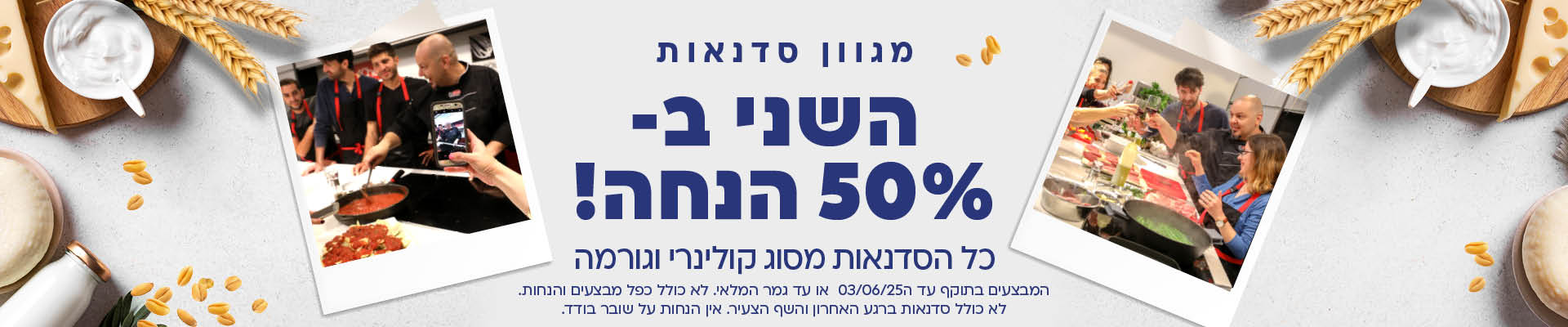 http://מגוון%20סדנאות%20השני%20ב%2050%20אחוז%20הנחה.%20כל%20הסדנאות%20מסוג%20קולינרי%20וגורמה.%20המבצעים%20בתוקף%20עד%20ה%2003/06/25%20או%20עד%20גמר%20המלאי.%20לא%20כולל%20כפל%20מבצעים%20והנחות